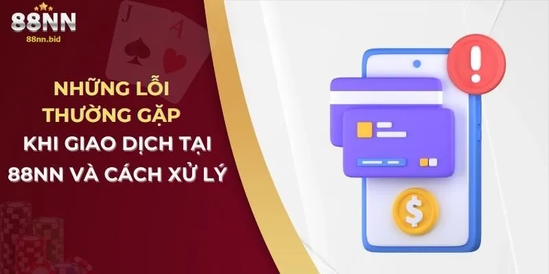 Những lỗi thường gặp khi giao dịch tại 88nn và cách xử lý