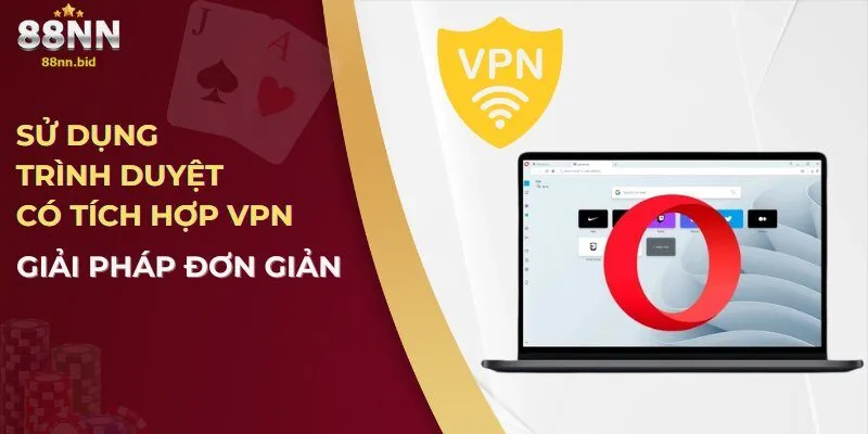 Sử dụng trình duyệt có tích hợp VPN – Giải pháp đơn giản